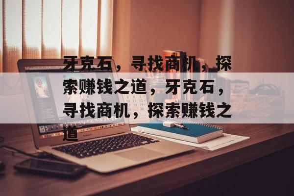 牙克石,寻找商机,探索赚钱之道,牙克石,寻找商机,探索赚钱之道 牙克石,寻找商机,探索赚钱之道,牙克石,寻找商机,探索赚钱之道