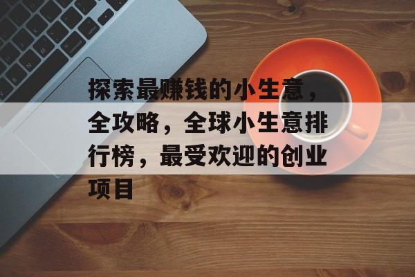 探索最赚钱的小生意,全攻略,全球小生意排行榜,最受欢迎的创业项目 探索最赚钱的小生意,全攻略,全球小生意排行榜,最受欢迎的创业项目