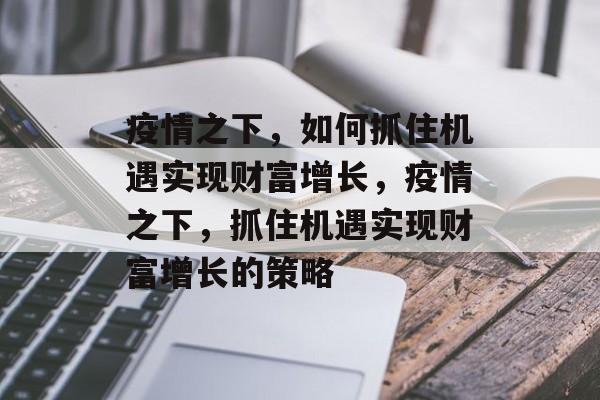 疫情之下，如何抓住机遇实现财富增长，疫情之下，抓住机遇实现财富增长的策略