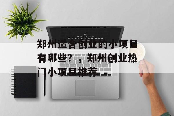 郑州适合创业的小项目有哪些?,郑州创业热门小项目推荐 郑州适合创业的小项目有哪些?,郑州创业热门小项目推荐