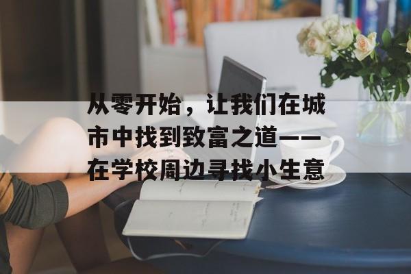从零开始，让我们在城市中找到致富之道——在学校周边寻找小生意