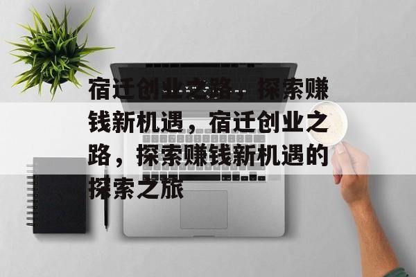 宿迁创业之路,探索赚钱新机遇,宿迁创业之路,探索赚钱新机遇的探索之旅 宿迁创业之路,探索赚钱新机遇,宿迁创业之路,探索赚钱新机遇的探索之旅