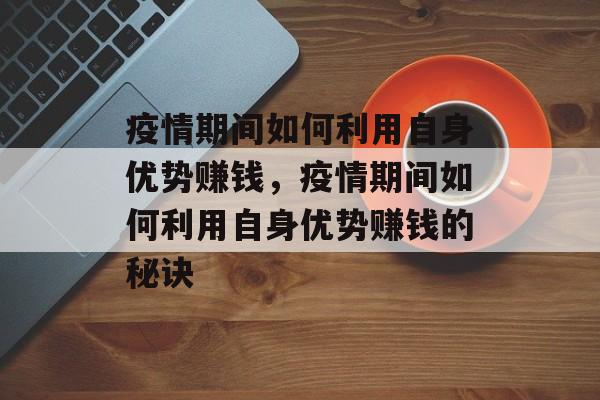 疫情期间如何利用自身优势赚钱,疫情期间如何利用自身优势赚钱的秘诀 疫情期间如何利用自身优势赚钱,疫情期间如何利用自身优势赚钱的秘诀