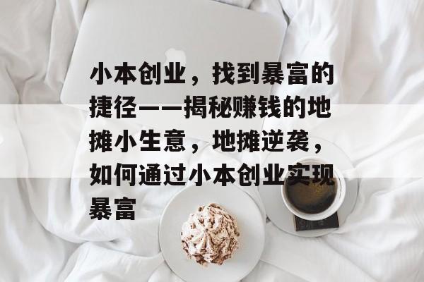 小本创业,找到暴富的捷径——揭秘赚钱的地摊小生意,地摊逆袭,如何通过小本创业实现暴富 小本创业,找到暴富的捷径——揭秘赚钱的地摊小生意,地摊逆袭,如何通过小本创业实现暴富
