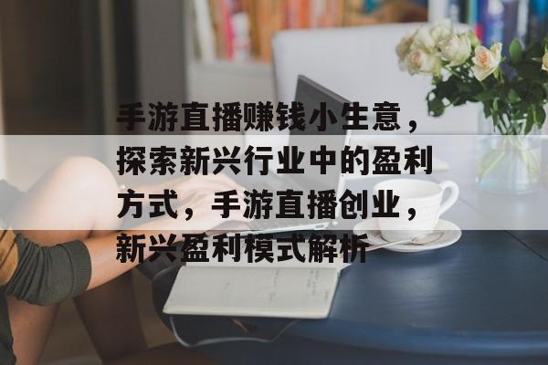 手游直播赚钱小生意,探索新兴行业中的盈利方式,手游直播创业,新兴盈利模式解析 手游直播赚钱小生意,探索新兴行业中的盈利方式,手游直播创业,新兴盈利模式解析