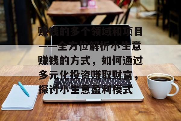 赚钱的多个领域和项目——全方位解析小生意赚钱的方式,如何通过多元化投资赚取财富,探讨小生意盈利模式 赚钱的多个领域和项目——全方位解析小生意赚钱的方式,如何通过多元化投资赚取财富,探讨小生意盈利模式