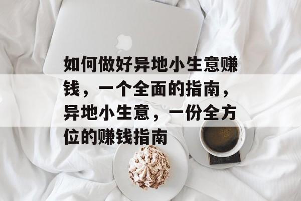 如何做好异地小生意赚钱,一个全面的指南,异地小生意,一份全方位的赚钱指南 如何做好异地小生意赚钱,一个全面的指南,异地小生意,一份全方位的赚钱指南