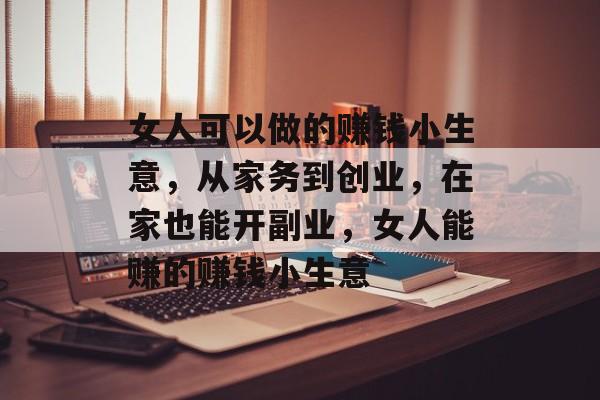 女人可以做的赚钱小生意,从家务到创业,在家也能开副业,女人能赚的赚钱小生意 女人可以做的赚钱小生意,从家务到创业,在家也能开副业,女人能赚的赚钱小生意