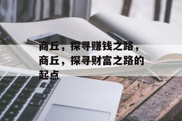 商丘,探寻赚钱之路,商丘,探寻财富之路的起点 商丘,探寻赚钱之路,商丘,探寻财富之路的起点