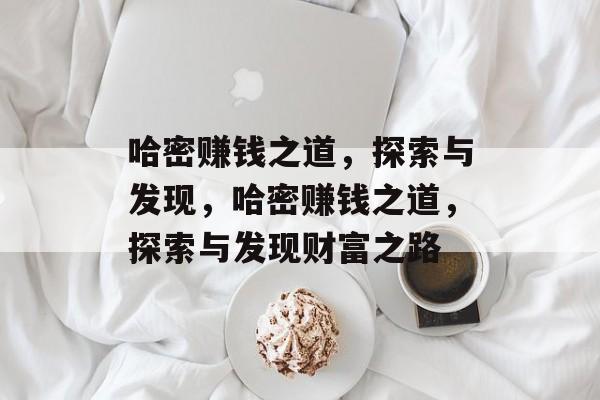 哈密赚钱之道,探索与发现,哈密赚钱之道,探索与发现财富之路 哈密赚钱之道,探索与发现,哈密赚钱之道,探索与发现财富之路