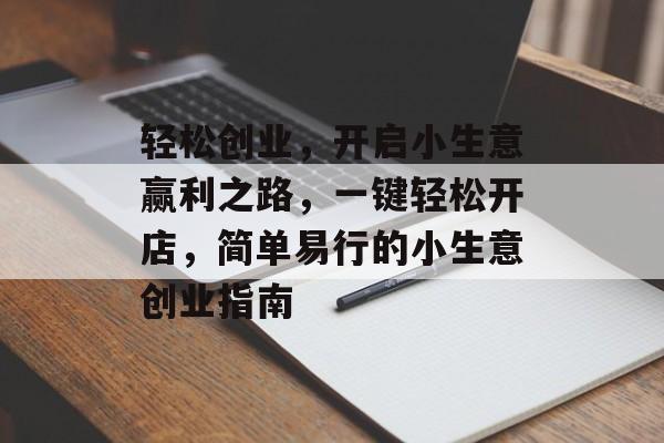 轻松创业,开启小生意赢利之路,一键轻松开店,简单易行的小生意创业指南 轻松创业,开启小生意赢利之路,一键轻松开店,简单易行的小生意创业指南