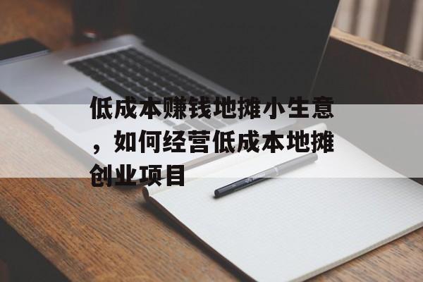 低成本赚钱地摊小生意，如何经营低成本地摊创业项目