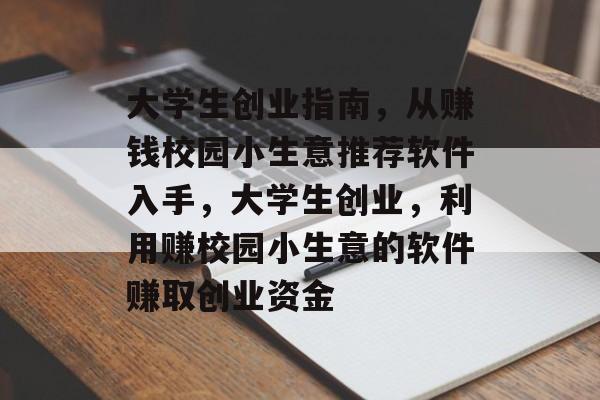 大学生创业指南,从赚钱校园小生意推荐软件入手,大学生创业,利用赚校园小生意的软件赚取创业资金 大学生创业指南,从赚钱校园小生意推荐软件入手,大学生创业,利用赚校园小生意的软件赚取创业资金