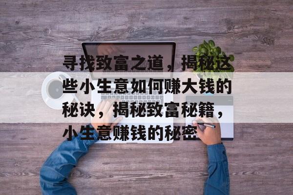 寻找致富之道，揭秘这些小生意如何赚大钱的秘诀，揭秘致富秘籍，小生意赚钱的秘密