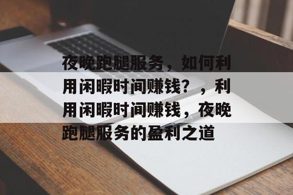 夜晚跑腿服务，如何利用闲暇时间赚钱？，利用闲暇时间赚钱，夜晚跑腿服务的盈利之道