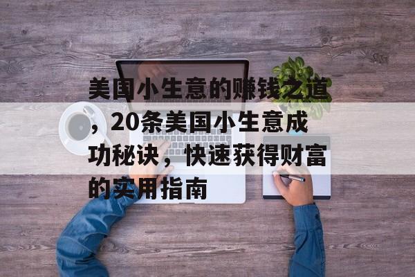 美国小生意的赚钱之道,20条美国小生意成功秘诀,快速获得财富的实用指南 美国小生意的赚钱之道,20条美国小生意成功秘诀,快速获得财富的实用指南