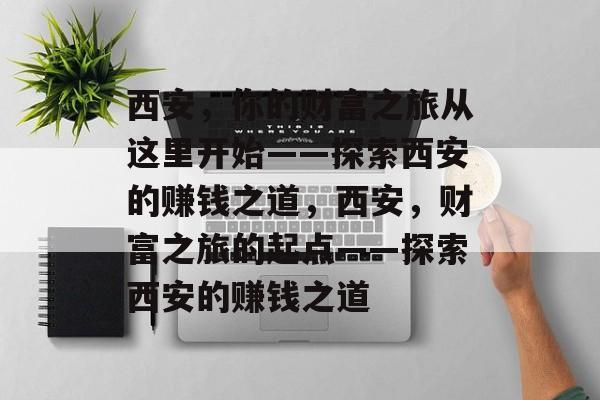 西安,你的财富之旅从这里开始——探索西安的赚钱之道,西安,财富之旅的起点——探索西安的赚钱之道 西安,你的财富之旅从这里开始——探索西安的赚钱之道,西安,财富之旅的起点——探索西安的赚钱之道