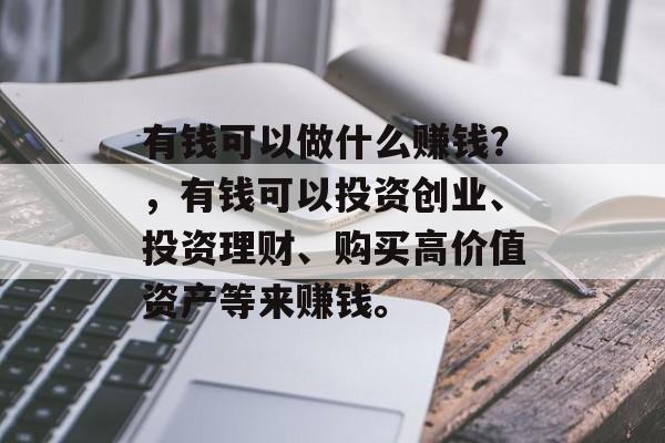 有钱可以做什么赚钱？，有钱可以投资创业、投资理财、购买高价值资产等来赚钱。