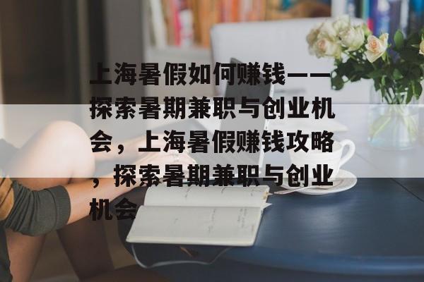 上海暑假如何赚钱——探索暑期兼职与创业机会,上海暑假赚钱攻略,探索暑期兼职与创业机会 上海暑假如何赚钱——探索暑期兼职与创业机会,上海暑假赚钱攻略,探索暑期兼职与创业机会