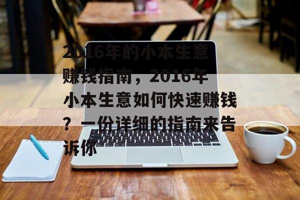 2016年的小本生意赚钱指南,2016年小本生意如何快速赚钱?一份详细的指南来告诉你 2016年的小本生意赚钱指南,2016年小本生意如何快速赚钱?一份详细的指南来告诉你