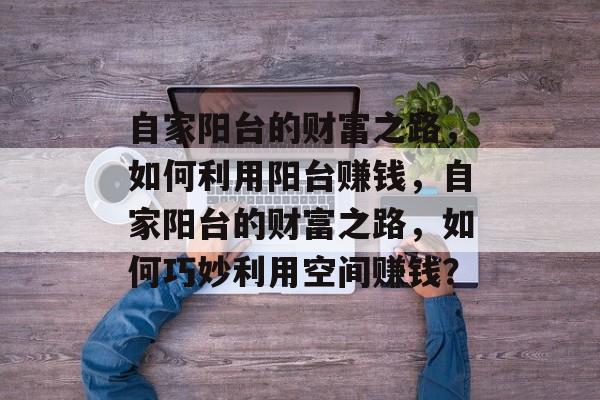 自家阳台的财富之路，如何利用阳台赚钱，自家阳台的财富之路，如何巧妙利用空间赚钱？