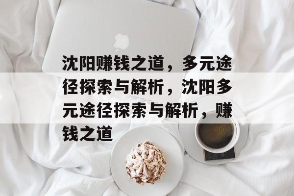 沈阳赚钱之道,多元途径探索与解析,沈阳多元途径探索与解析,赚钱之道 沈阳赚钱之道,多元途径探索与解析,沈阳多元途径探索与解析,赚钱之道