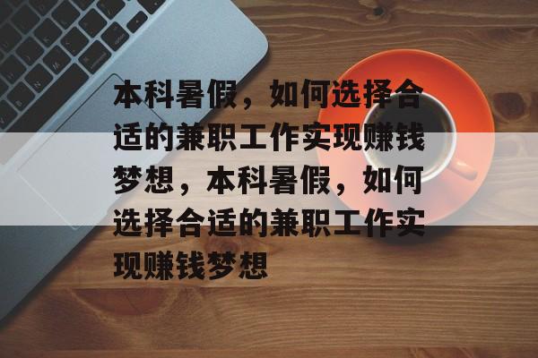 本科暑假,如何选择合适的兼职工作实现赚钱梦想,本科暑假,如何选择合适的兼职工作实现赚钱梦想 本科暑假,如何选择合适的兼职工作实现赚钱梦想,本科暑假,如何选择合适的兼职工作实现赚钱梦想