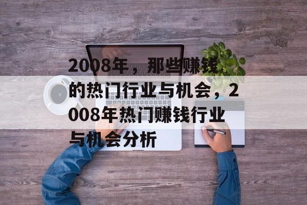 2008年,那些赚钱的热门行业与机会,2008年热门赚钱行业与机会分析 2008年,那些赚钱的热门行业与机会,2008年热门赚钱行业与机会分析