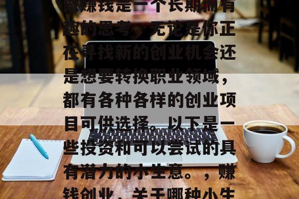 关于搞点什么小生意好做赚钱是一个长期而有趣的思考,无论是你正在寻找新的创业机会还是想要转换职业领域,都有各种各样的创业项目可供选择。以下是一些投资和可以尝试的具有潜力的小生意。,赚钱创业,关于哪种小生意最具投资价值? 关于搞点什么小生意好做赚钱是一个长期而有趣的思考,无论是你正在寻找新的创业机会还是想要转换职业领域,都有各种各样的创业项目可供选择。以下是一些投资和可以尝试的具有潜力的小生意。,赚钱创业,关于哪种小生意最具投资价值?