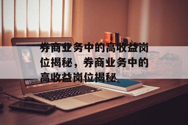 券商业务中的高收益岗位揭秘，券商业务中的高收益岗位揭秘