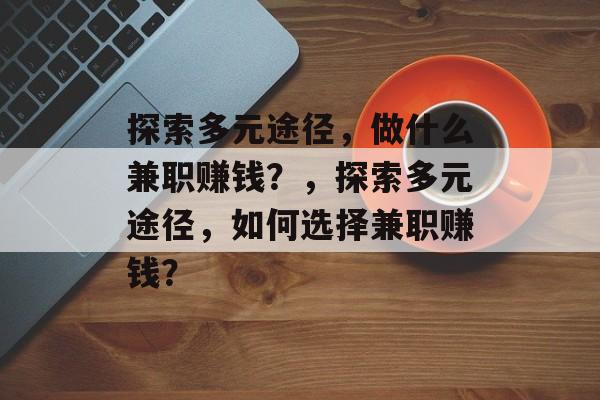 探索多元途径,做什么兼职赚钱?,探索多元途径,如何选择兼职赚钱? 探索多元途径,做什么兼职赚钱?,探索多元途径,如何选择兼职赚钱?