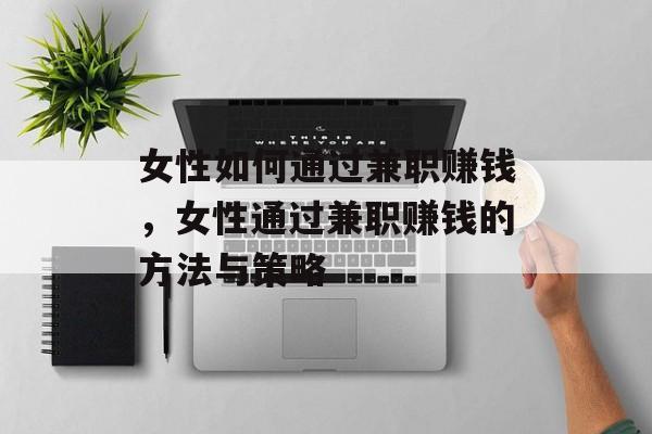 女性如何通过兼职赚钱,女性通过兼职赚钱的方法与策略 女性如何通过兼职赚钱,女性通过兼职赚钱的方法与策略