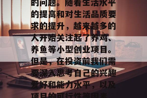 养殖赚钱小生意好做吗?这是一个大家都关心的问题。随着生活水平的提高和对生活品质要求的提升,越来越多的人开始关注起了养鸡、养鱼等小型创业项目。但是,在投资前我们需要深入思考自己的兴趣爱好和能力水平,以及项目的可行性等因素。,养殖赚钱小生意好做吗? 养殖赚钱小生意好做吗?这是一个大家都关心的问题。随着生活水平的提高和对生活品质要求的提升,越来越多的人开始关注起了养鸡、养鱼等小型创业项目。但是,在投资前我们需要深入思考自己的兴趣爱好和能力水平,以及项目的可行性等因素。,养殖赚钱小生意好做吗?