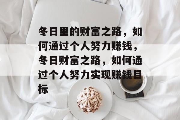 冬日里的财富之路,如何通过个人努力赚钱,冬日财富之路,如何通过个人努力实现赚钱目标 冬日里的财富之路,如何通过个人努力赚钱,冬日财富之路,如何通过个人努力实现赚钱目标