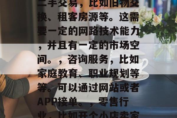 目前哪些小生意赚钱?,投资收益好、门槛低的小生意有哪些?,关于这个问题,我建议你可以试试以下几类小生意,,网络销售,比如在线开店卖水果蔬菜、图书等;可以尝试自媒体推广,分享生活经验或专业知识。,兼职创业,比如翻译、宠物美容等等。这些都可以在网上进行兼职运营,不需要大量资金投入,也可以轻松带来收入。,二手交易,比如旧物交换、租客房源等。这需要一定的网路技术能力,并且有一定的市场空间。,咨询服务,比如家庭教育、职业规划等等。可以通过网站或者APP接单。,零售行业,比如开个小店卖家具、装饰品等。,投资理财,如股市、基金等。,运动器材出租,比如健身房设备出租、瑜伽垫出租等。,宠物用品售卖,比如宠物食品、玩具等。,餐饮业,小吃摊位、外卖等。,10. 美容美发,在闲暇之余,为别人提供美发服务或者美妆产品出售。,以上只是简单的列举,你还可以结合自己的兴趣和专长选择更适合自己的项目。 目前哪些小生意赚钱?,投资收益好、门槛低的小生意有哪些?,关于这个问题,我建议你可以试试以下几类小生意,,网络销售,比如在线开店卖水果蔬菜、图书等;可以尝试自媒体推广,分享生活经验或专业知识。,兼职创业,比如翻译、宠物美容等等。这些都可以在网上进行兼职运营,不需要大量资金投入,也可以轻松带来收入。,二手交易,比如旧物交换、租客房源等。这需要一定的网路技术能力,并且有一定的市场空间。,咨询服务,比如家庭教育、职业规划等等。可以通过网站或者APP接单。,零售行业,比如开个小店卖家具、装饰品等。,投资理财,如股市、基金等。,运动器材出租,比如健身房设备出租、瑜伽垫出租等。,宠物用品售卖,比如宠物食品、玩具等。,餐饮业,小吃摊位、外卖等。,10. 美容美发,在闲暇之余,为别人提供美发服务或者美妆产品出售。,以上只是简单的列举,你还可以结合自己的兴趣和专长选择更适合自己的项目。