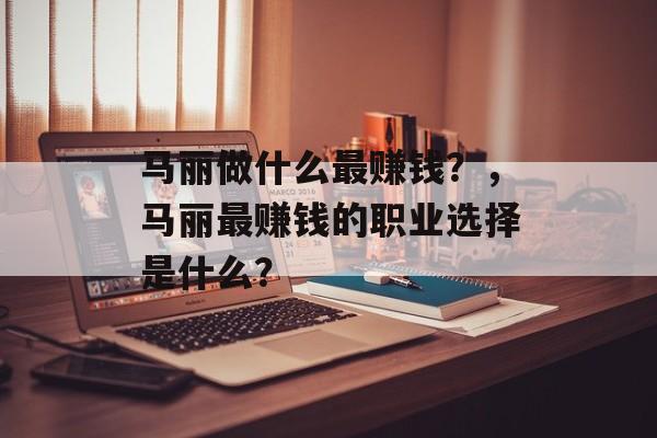 马丽做什么最赚钱？，马丽最赚钱的职业选择是什么？