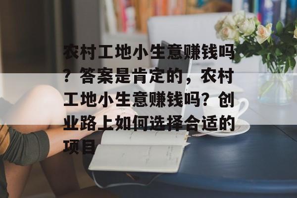 农村工地小生意赚钱吗?答案是肯定的,农村工地小生意赚钱吗?创业路上如何选择合适的项目 农村工地小生意赚钱吗?答案是肯定的,农村工地小生意赚钱吗?创业路上如何选择合适的项目