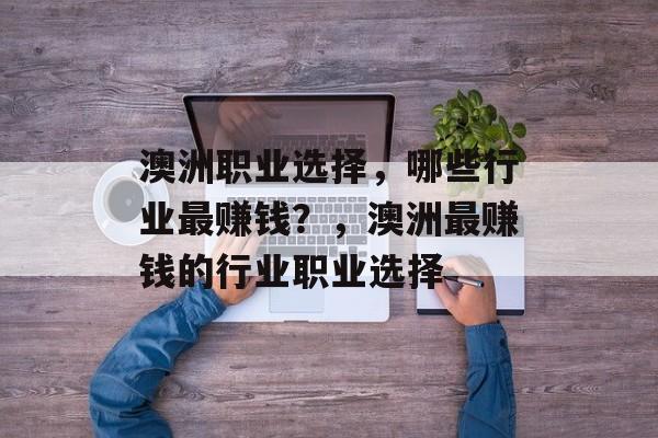 澳洲职业选择,哪些行业最赚钱?,澳洲最赚钱的行业职业选择 澳洲职业选择,哪些行业最赚钱?,澳洲最赚钱的行业职业选择