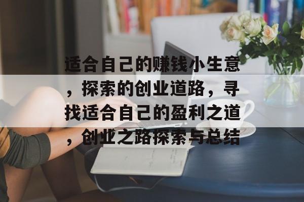 适合自己的赚钱小生意,探索的创业道路,寻找适合自己的盈利之道,创业之路探索与总结 适合自己的赚钱小生意,探索的创业道路,寻找适合自己的盈利之道,创业之路探索与总结