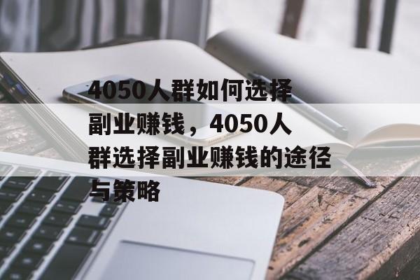 4050人群如何选择副业赚钱,4050人群选择副业赚钱的途径与策略 4050人群如何选择副业赚钱,4050人群选择副业赚钱的途径与策略