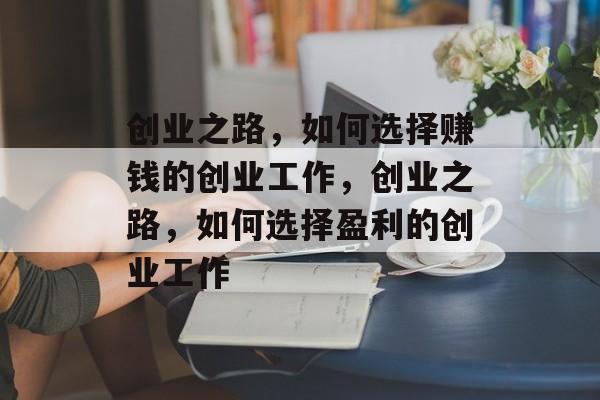 创业之路，如何选择赚钱的创业工作，创业之路，如何选择盈利的创业工作