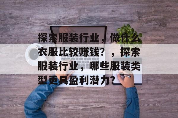 探索服装行业，做什么衣服比较赚钱？，探索服装行业，哪些服装类型更具盈利潜力？