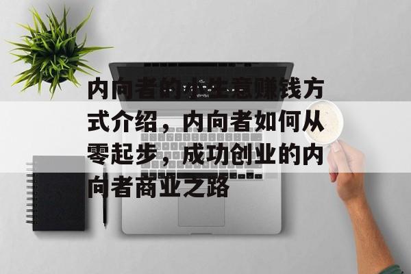 内向者的小生意赚钱方式介绍,内向者如何从零起步,成功创业的内向者商业之路 内向者的小生意赚钱方式介绍,内向者如何从零起步,成功创业的内向者商业之路