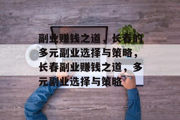 副业赚钱之道,长春的多元副业选择与策略,长春副业赚钱之道,多元副业选择与策略 副业赚钱之道,长春的多元副业选择与策略,长春副业赚钱之道,多元副业选择与策略
