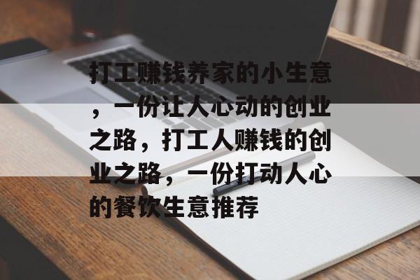 打工赚钱养家的小生意,一份让人心动的创业之路,打工人赚钱的创业之路,一份打动人心的餐饮生意推荐 打工赚钱养家的小生意,一份让人心动的创业之路,打工人赚钱的创业之路,一份打动人心的餐饮生意推荐