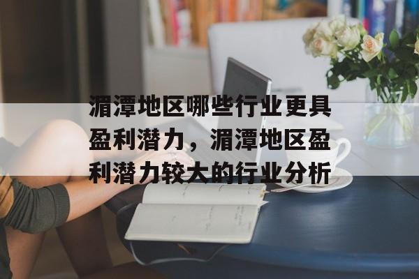 湄潭地区哪些行业更具盈利潜力，湄潭地区盈利潜力较大的行业分析