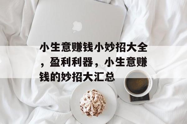 小生意赚钱小妙招大全,盈利利器,小生意赚钱的妙招大汇总 小生意赚钱小妙招大全,盈利利器,小生意赚钱的妙招大汇总