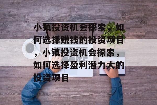 小镇投资机会探索,如何选择赚钱的投资项目,小镇投资机会探索,如何选择盈利潜力大的投资项目 小镇投资机会探索,如何选择赚钱的投资项目,小镇投资机会探索,如何选择盈利潜力大的投资项目