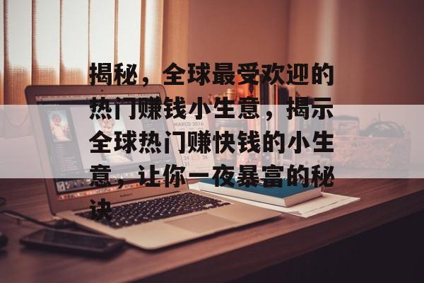 揭秘，全球最受欢迎的热门赚钱小生意，揭示全球热门赚快钱的小生意，让你一夜暴富的秘诀