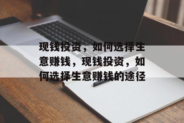 现钱投资,如何选择生意赚钱,现钱投资,如何选择生意赚钱的途径 现钱投资,如何选择生意赚钱,现钱投资,如何选择生意赚钱的途径